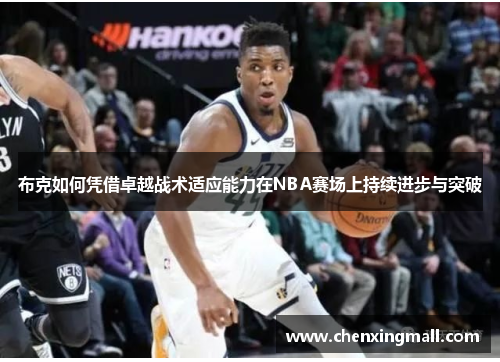 布克如何凭借卓越战术适应能力在NBA赛场上持续进步与突破