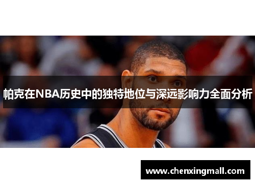 帕克在NBA历史中的独特地位与深远影响力全面分析 帕克在NBA历史中的独特地位与深远影响力全面分析