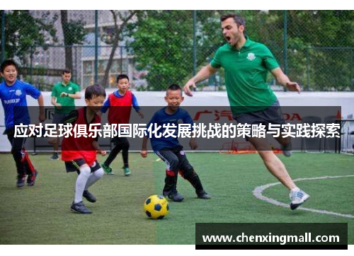 应对足球俱乐部国际化发展挑战的策略与实践探索 应对足球俱乐部国际化发展挑战的策略与实践探索