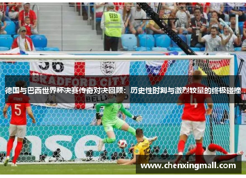 德国与巴西世界杯决赛传奇对决回顾：历史性时刻与激烈较量的终极碰撞